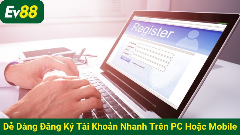 Dễ dàng đăng ký tài khoản nhanh trên PC hoặc Mobile