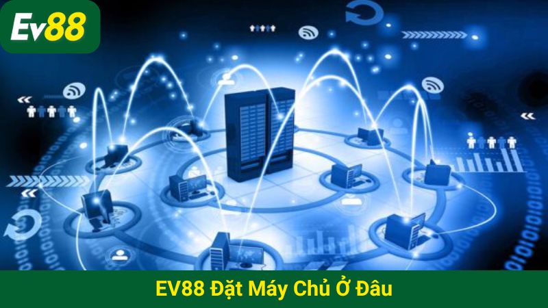 EV88 đặt máy chủ ở đâu