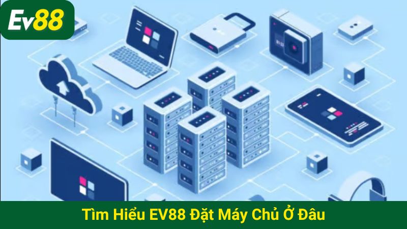 Tìm hiểu EV88 đặt máy chủ ở đâu