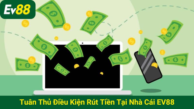 Tuân thủ điều kiện rút tiền khi thực hiện tại nhà cái EV88